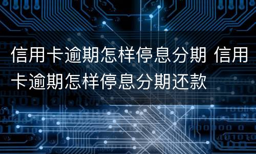 信用卡逾期怎样停息分期 信用卡逾期怎样停息分期还款
