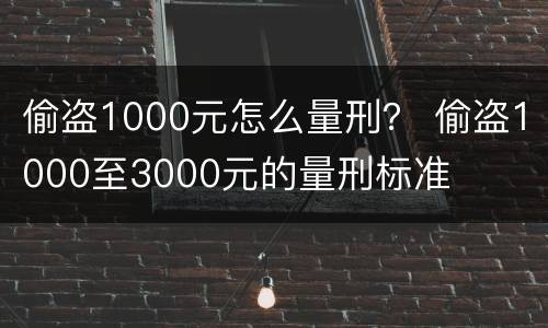 偷盗1000元怎么量刑？ 偷盗1000至3000元的量刑标准