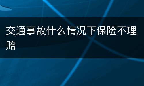 交通事故什么情况下保险不理赔