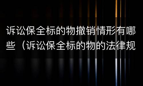 诉讼保全标的物撤销情形有哪些（诉讼保全标的物的法律规定）