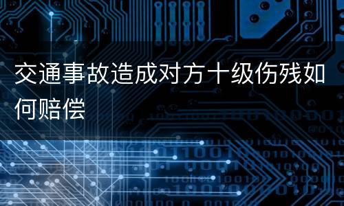 交通事故造成对方十级伤残如何赔偿