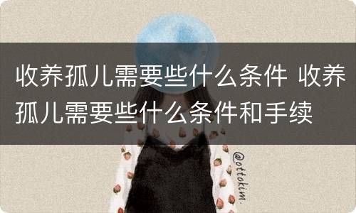 收养孤儿需要些什么条件 收养孤儿需要些什么条件和手续