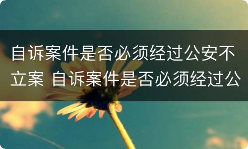 自诉案件是否必须经过公安不立案 自诉案件是否必须经过公安不立案处理