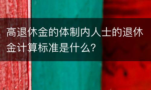 高退休金的体制内人士的退休金计算标准是什么？