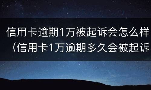 信用卡逾期1万被起诉会怎么样（信用卡1万逾期多久会被起诉）