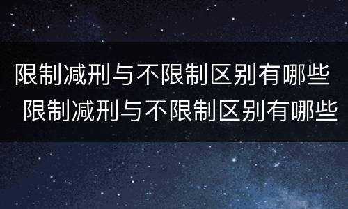 限制减刑与不限制区别有哪些 限制减刑与不限制区别有哪些条件