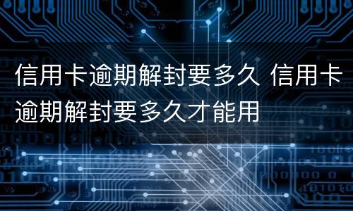信用卡逾期解封要多久 信用卡逾期解封要多久才能用