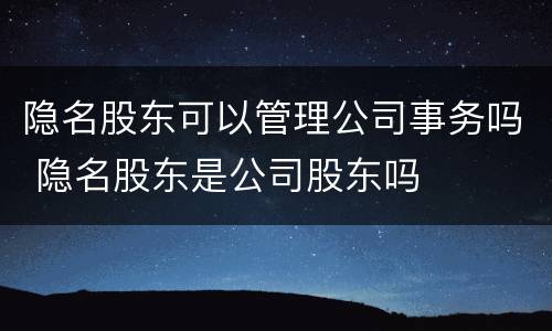 隐名股东可以管理公司事务吗 隐名股东是公司股东吗