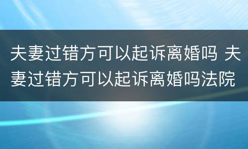 夫妻过错方可以起诉离婚吗 夫妻过错方可以起诉离婚吗法院