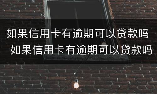 如果信用卡有逾期可以贷款吗 如果信用卡有逾期可以贷款吗知乎
