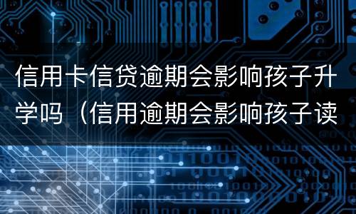 信用卡信贷逾期会影响孩子升学吗（信用逾期会影响孩子读书吗）