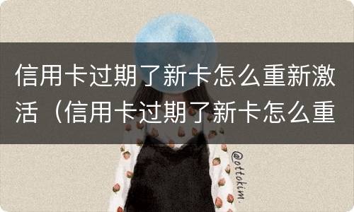 信用卡过期了新卡怎么重新激活（信用卡过期了新卡怎么重新激活使用）