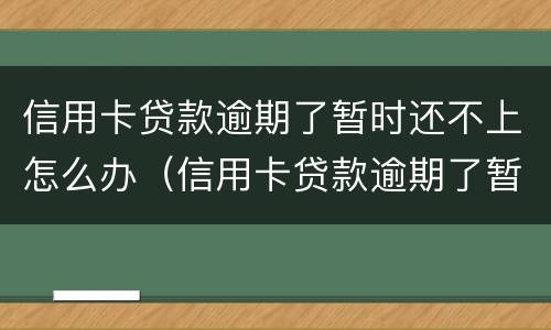 信用卡贷款逾期了暂时还不上怎么办（信用卡贷款逾期了暂时还不上怎么办呢）