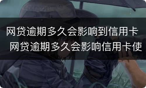 网贷逾期多久会影响到信用卡 网贷逾期多久会影响信用卡使用