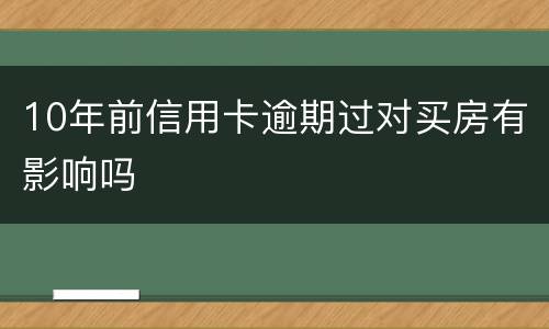10年前信用卡逾期过对买房有影响吗