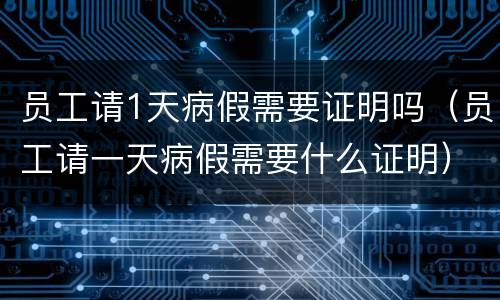 员工请1天病假需要证明吗（员工请一天病假需要什么证明）
