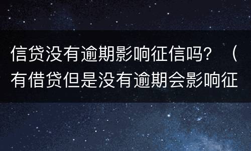 信贷没有逾期影响征信吗？（有借贷但是没有逾期会影响征信吗）