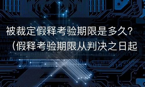 被裁定假释考验期限是多久？（假释考验期限从判决之日起计算）