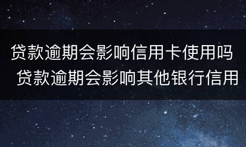贷款逾期会影响信用卡使用吗 贷款逾期会影响其他银行信用卡使用吗