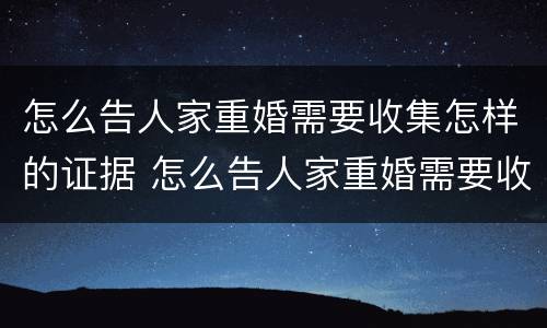 怎么告人家重婚需要收集怎样的证据 怎么告人家重婚需要收集怎样的证据材料