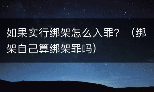 如果实行绑架怎么入罪？（绑架自己算绑架罪吗）