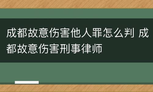 成都故意伤害他人罪怎么判 成都故意伤害刑事律师
