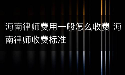 海南律师费用一般怎么收费 海南律师收费标准