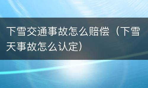 下雪交通事故怎么赔偿（下雪天事故怎么认定）