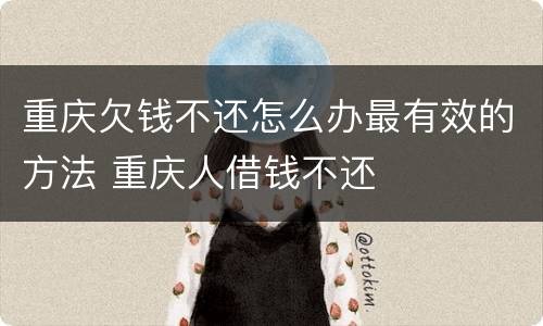 重庆欠钱不还怎么办最有效的方法 重庆人借钱不还