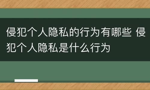 侵犯个人隐私的行为有哪些 侵犯个人隐私是什么行为