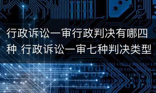 行政诉讼一审行政判决有哪四种 行政诉讼一审七种判决类型的适用情形