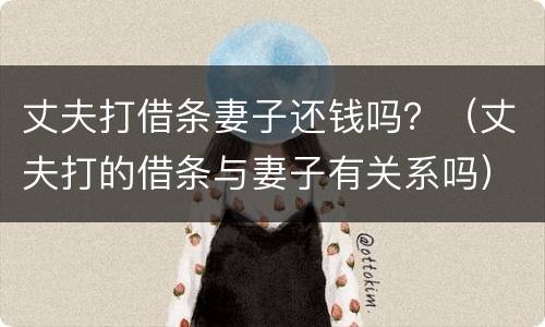 丈夫打借条妻子还钱吗？（丈夫打的借条与妻子有关系吗）