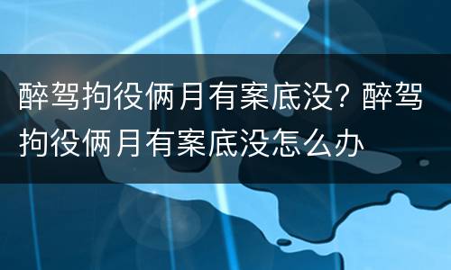 醉驾拘役俩月有案底没? 醉驾拘役俩月有案底没怎么办
