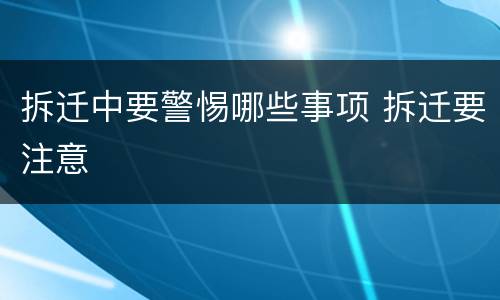 拆迁中要警惕哪些事项 拆迁要注意