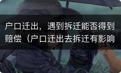 户口迁出，遇到拆迁能否得到赔偿（户口迁出去拆迁有影响吗）