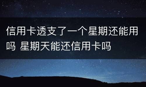 信用卡透支了一个星期还能用吗 星期天能还信用卡吗