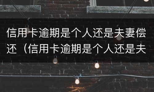 信用卡逾期是个人还是夫妻偿还（信用卡逾期是个人还是夫妻偿还的）