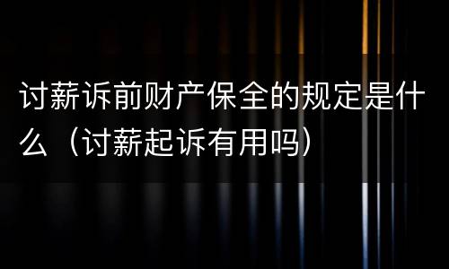 讨薪诉前财产保全的规定是什么（讨薪起诉有用吗）