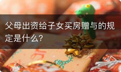 父母出资给子女买房赠与的规定是什么？