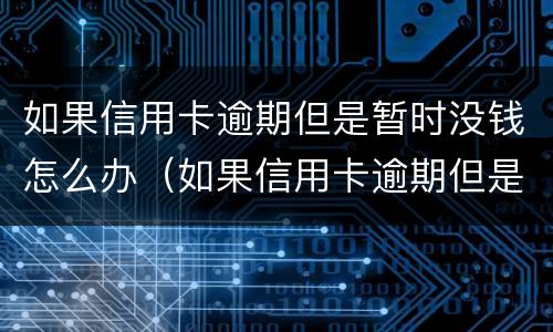如果信用卡逾期但是暂时没钱怎么办（如果信用卡逾期但是暂时没钱怎么办理）