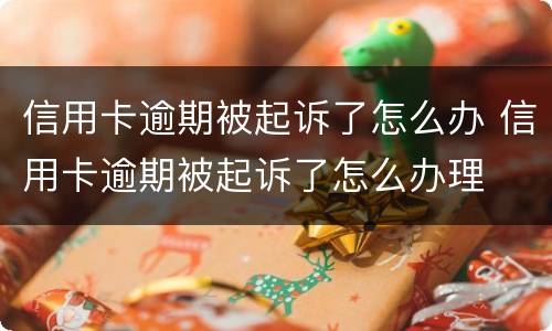 信用卡逾期被起诉了怎么办 信用卡逾期被起诉了怎么办理