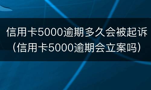 信用卡5000逾期多久会被起诉（信用卡5000逾期会立案吗）