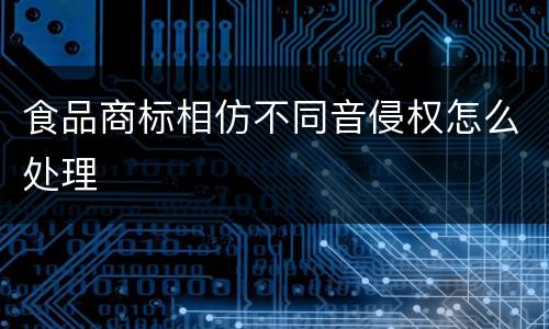 食品商标相仿不同音侵权怎么处理