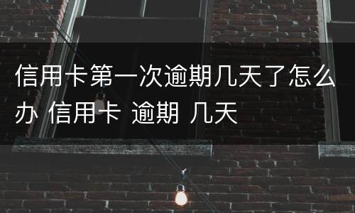 信用卡第一次逾期几天了怎么办 信用卡 逾期 几天