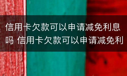 信用卡欠款可以申请减免利息吗 信用卡欠款可以申请减免利息吗怎么申请