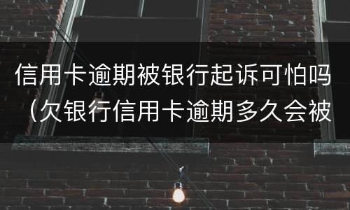 信用卡逾期被银行起诉可怕吗（欠银行信用卡逾期多久会被起诉）