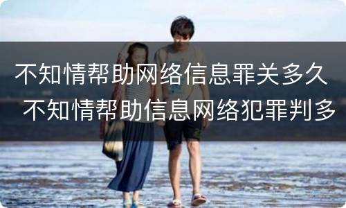 不知情帮助网络信息罪关多久 不知情帮助信息网络犯罪判多久