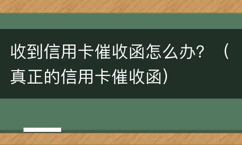 收到信用卡催收函怎么办？（真正的信用卡催收函）