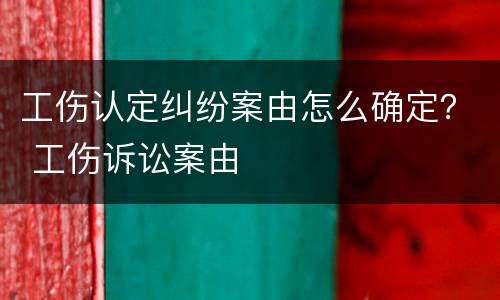 工伤认定纠纷案由怎么确定？ 工伤诉讼案由