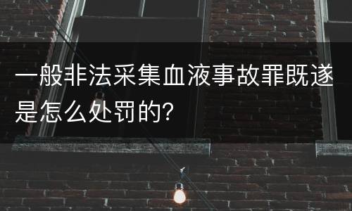 一般非法采集血液事故罪既遂是怎么处罚的？
